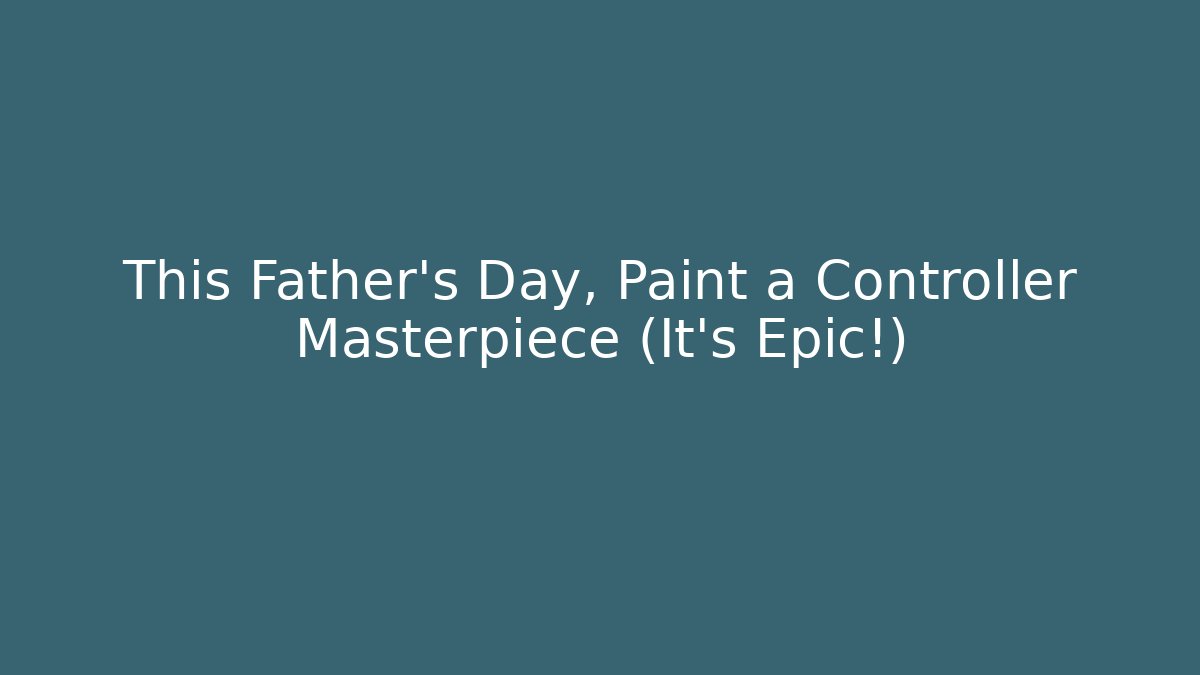 This Father's Day, Paint a Controller Masterpiece (It's Epic!)