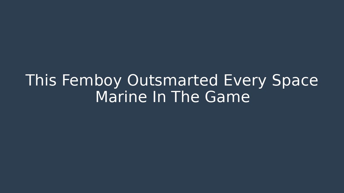 This Femboy Outsmarted Every Space Marine In The Game