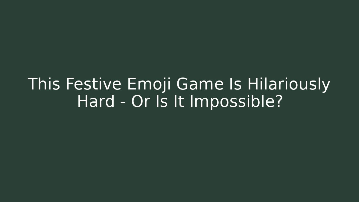 This Festive Emoji Game Is Hilariously Hard – Or Is It Impossible?