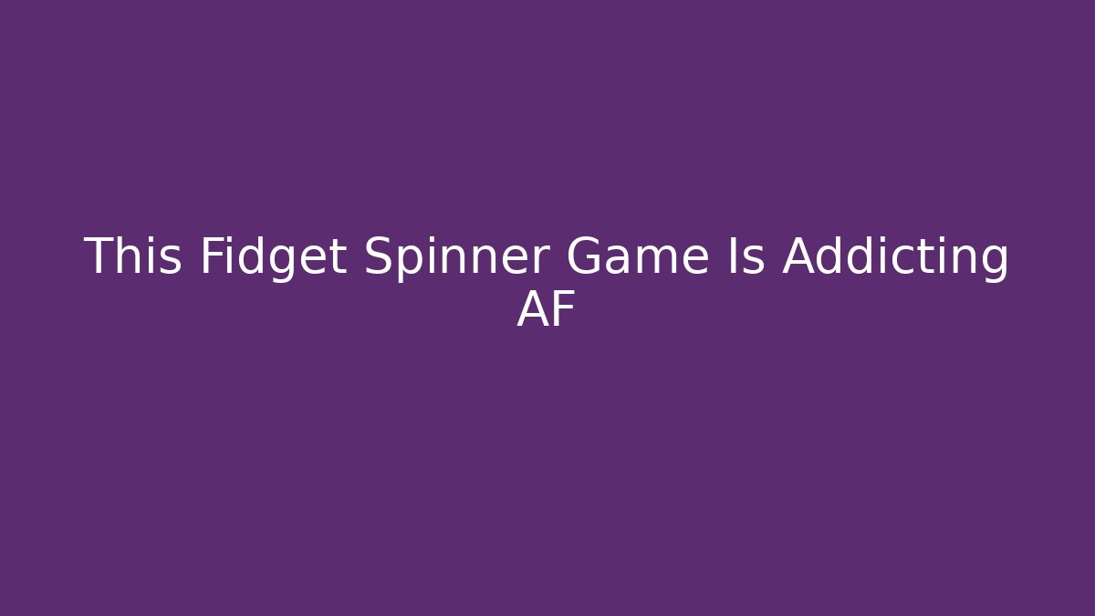 This Fidget Spinner Game Is Addicting AF