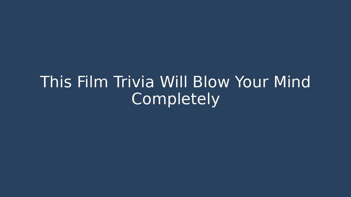 This Film Trivia Will Blow Your Mind Completely