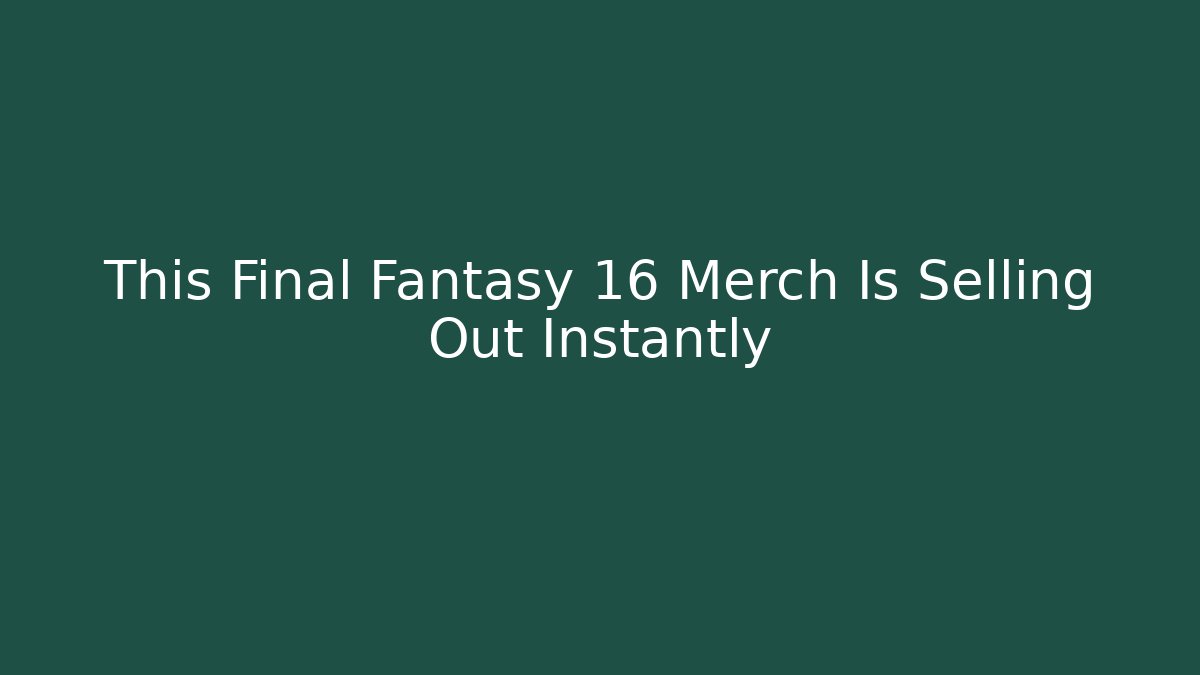 This Final Fantasy 16 Merch Is Selling Out Instantly - Critter Realm