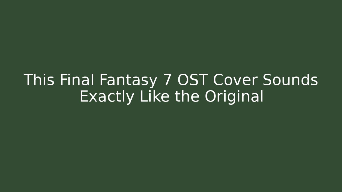 This Final Fantasy 7 OST Cover Sounds Exactly Like the Original