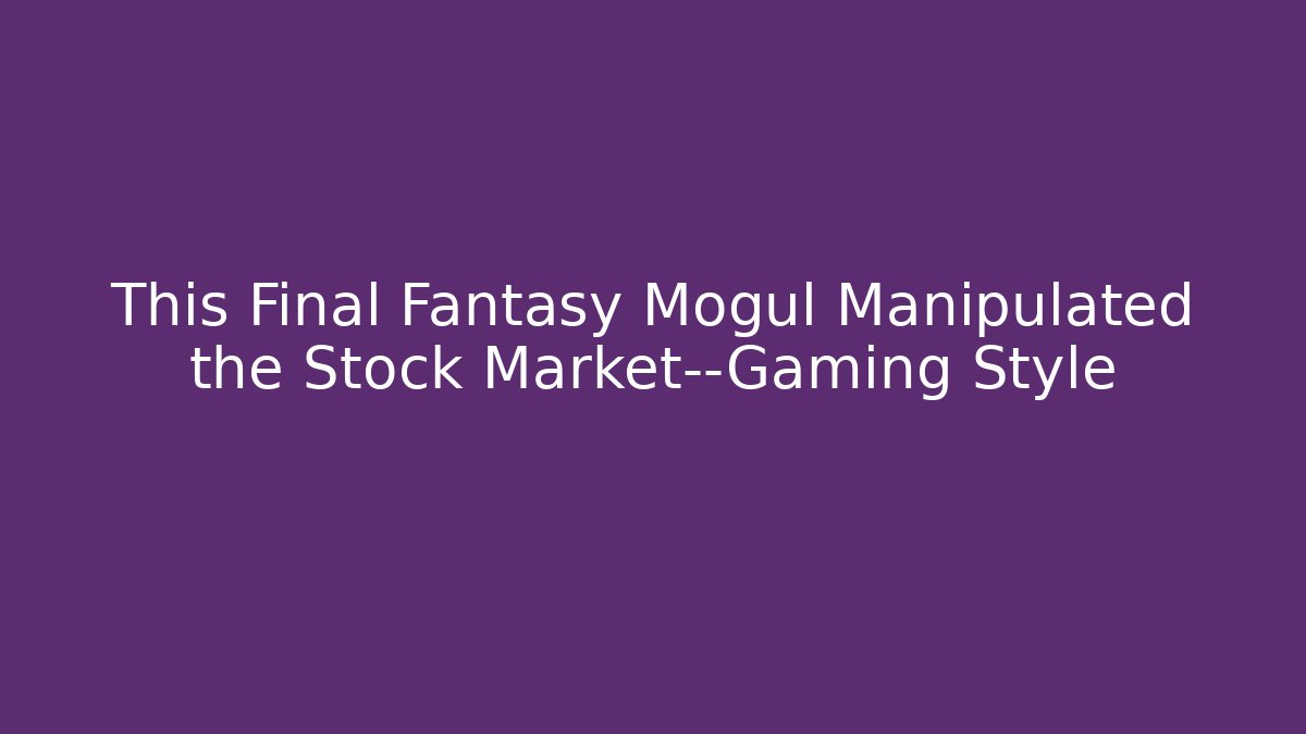 This Final Fantasy Mogul Manipulated the Stock Market—Gaming Style - Critter Realm