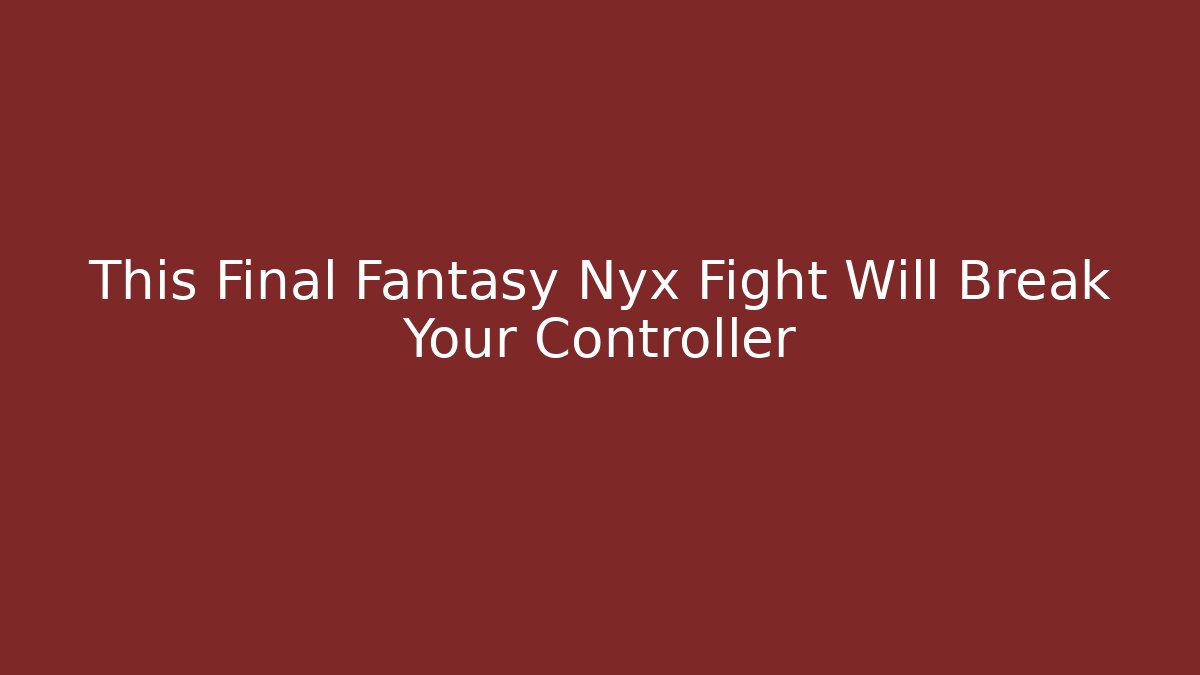 This Final Fantasy Nyx Fight Will Break Your Controller - Critter Realm