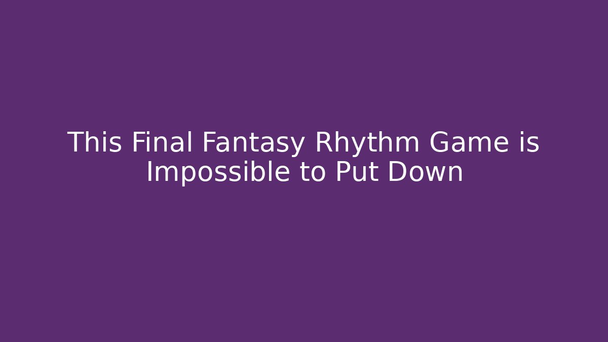 This Final Fantasy Rhythm Game is Impossible to Put Down