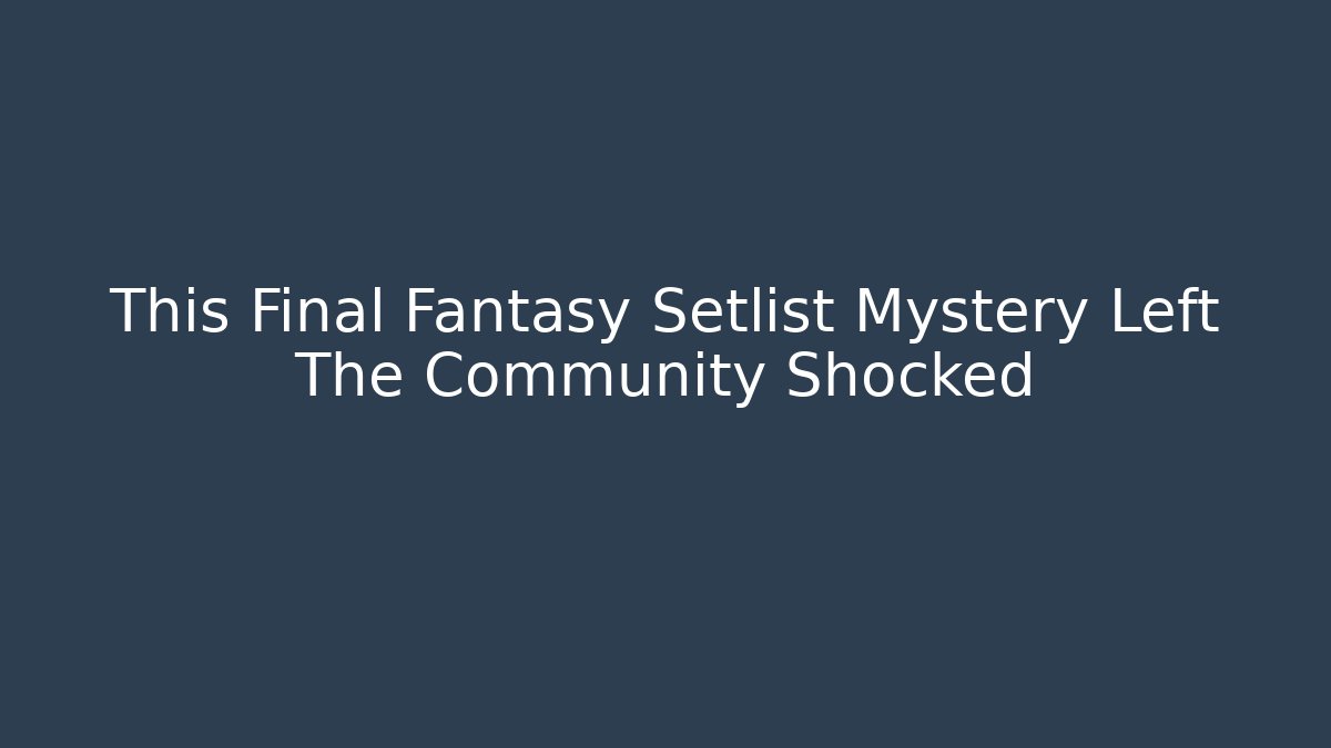 This Final Fantasy Setlist Mystery Left The Community Shocked