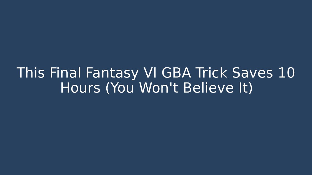 This Final Fantasy VI GBA Trick Saves 10 Hours (You Won't Believe It)