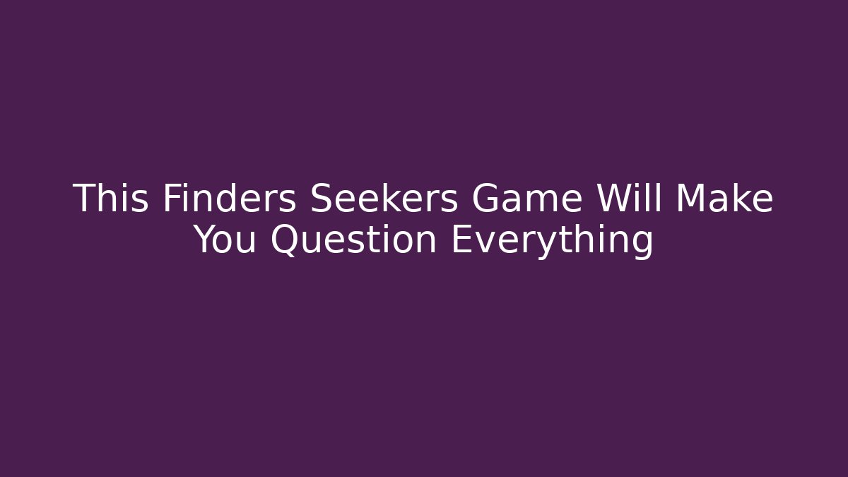 This Finders Seekers Game Will Make You Question Everything