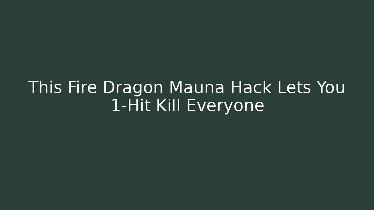 This Fire Dragon Mauna Hack Lets You 1-Hit Kill Everyone