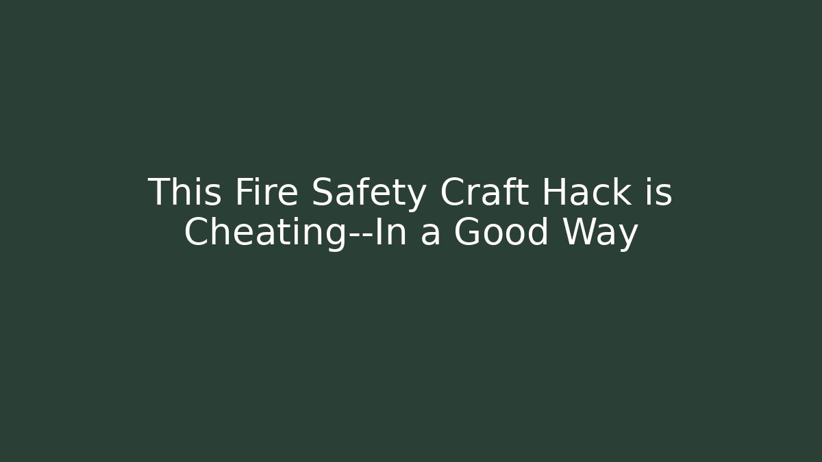 This Fire Safety Craft Hack is Cheating—In a Good Way