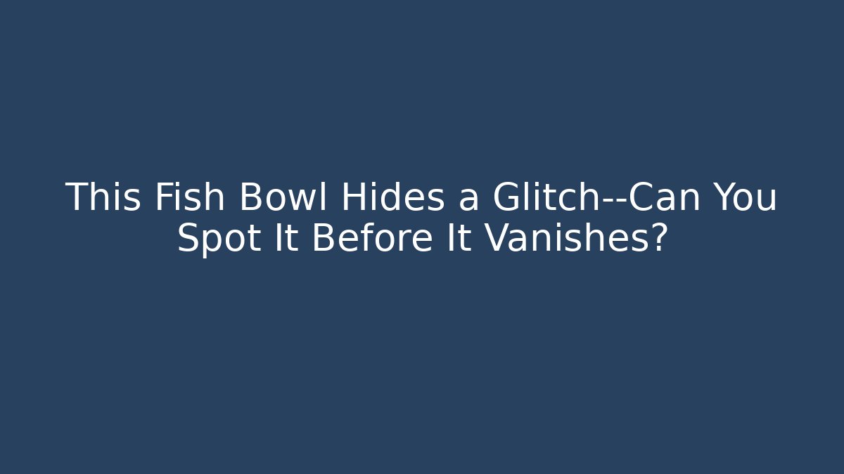This Fish Bowl Hides a Glitch—Can You Spot It Before It Vanishes? - Critter Realm