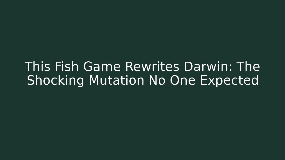 This Fish Game Rewrites Darwin: The Shocking Mutation No One Expected
