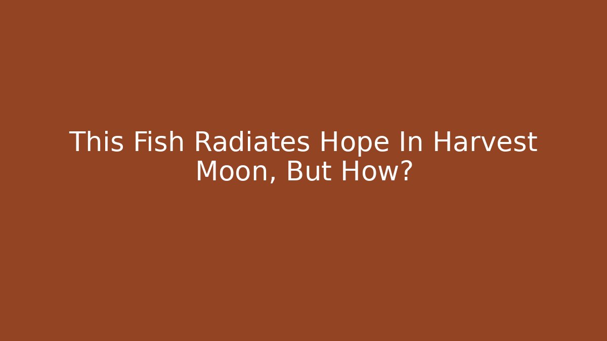 This Fish Radiates Hope In Harvest Moon, But How?