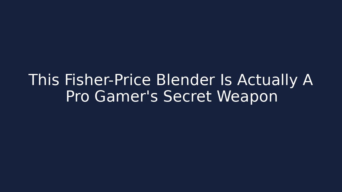 This Fisher-Price Blender Is Actually A Pro Gamer’s Secret Weapon