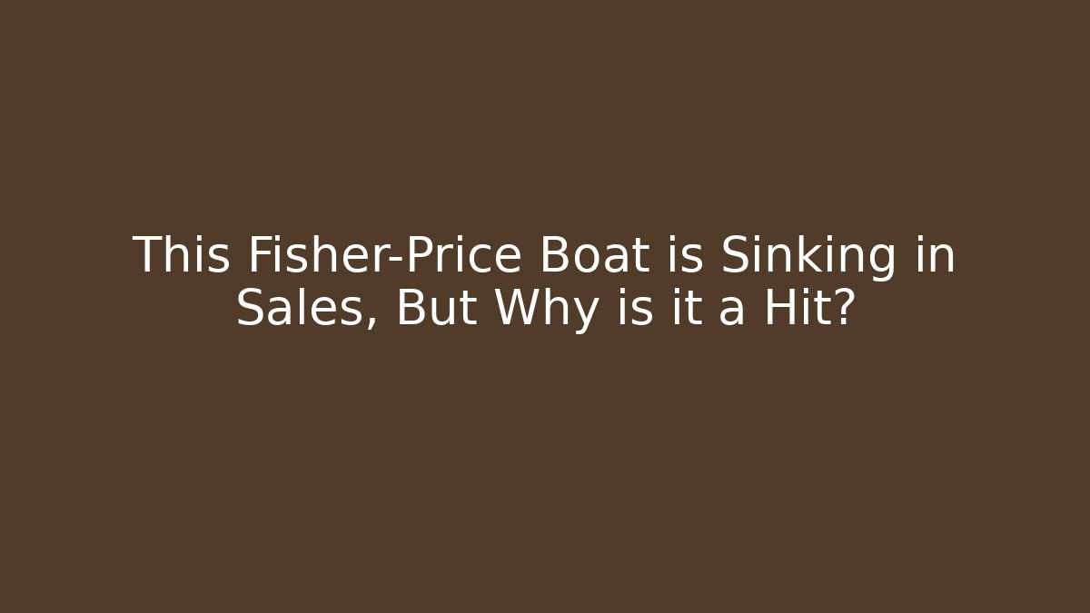 This Fisher-Price Boat is Sinking in Sales, But Why is it a Hit?