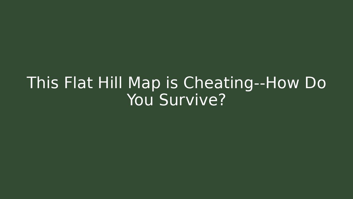 This Flat Hill Map is Cheating—How Do You Survive?
