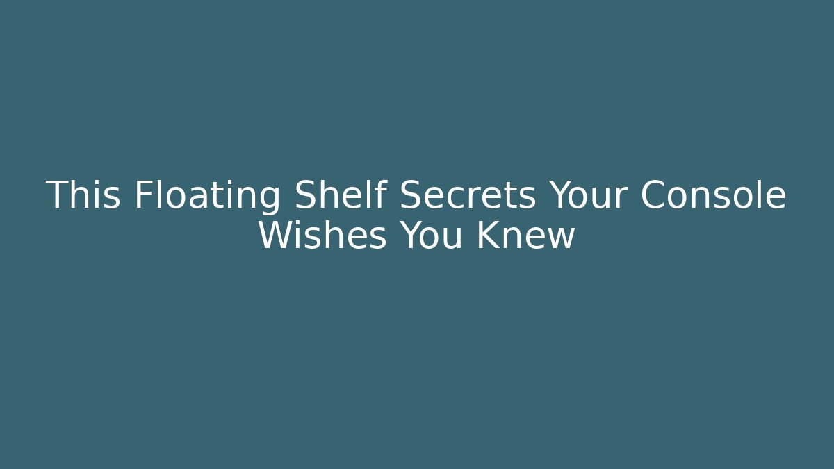 This Floating Shelf Secrets Your Console Wishes You Knew