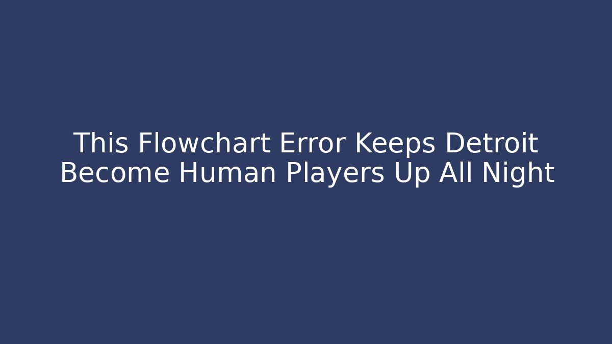 This Flowchart Error Keeps Detroit Become Human Players Up All Night - Critter Realm