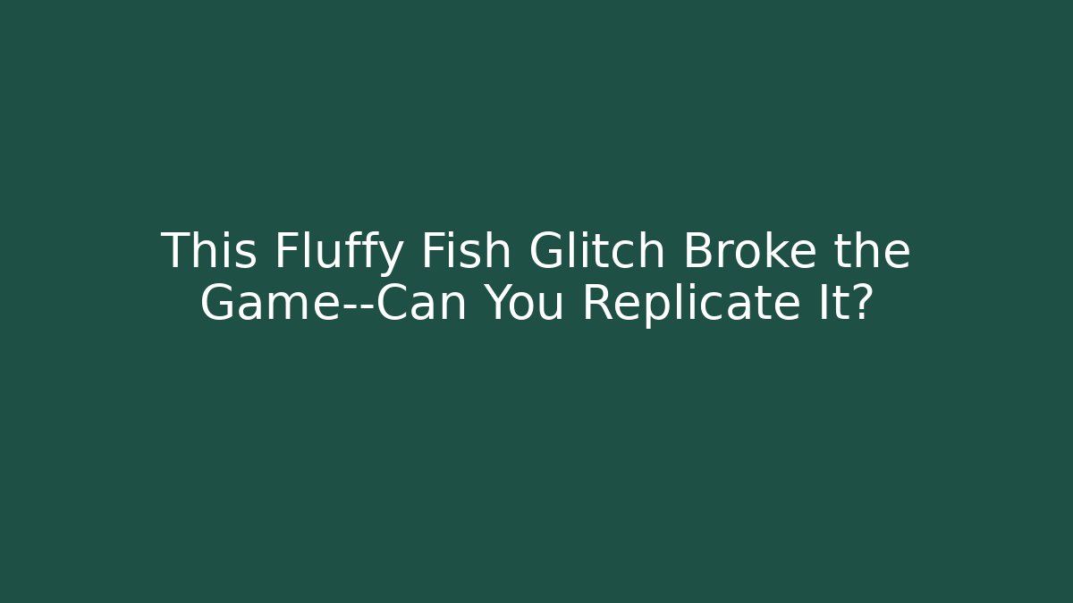 This Fluffy Fish Glitch Broke the Game—Can You Replicate It?