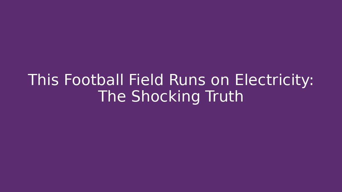 This Football Field Runs on Electricity: The Shocking Truth