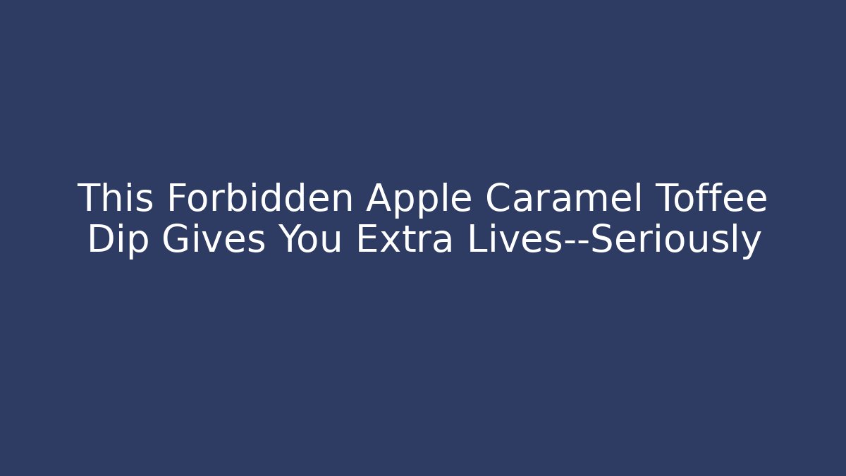 This Forbidden Apple Caramel Toffee Dip Gives You Extra Lives—Seriously