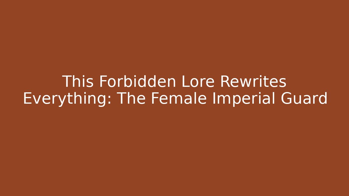 This Forbidden Lore Rewrites Everything: The Female Imperial Guard