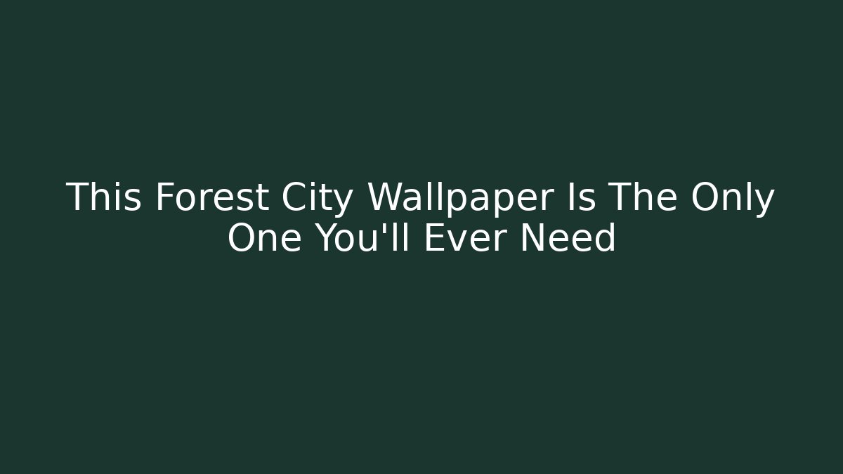 This Forest City Wallpaper Is The Only One You'll Ever Need