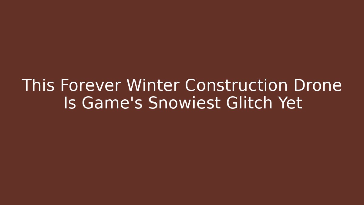 This Forever Winter Construction Drone Is Game's Snowiest Glitch Yet