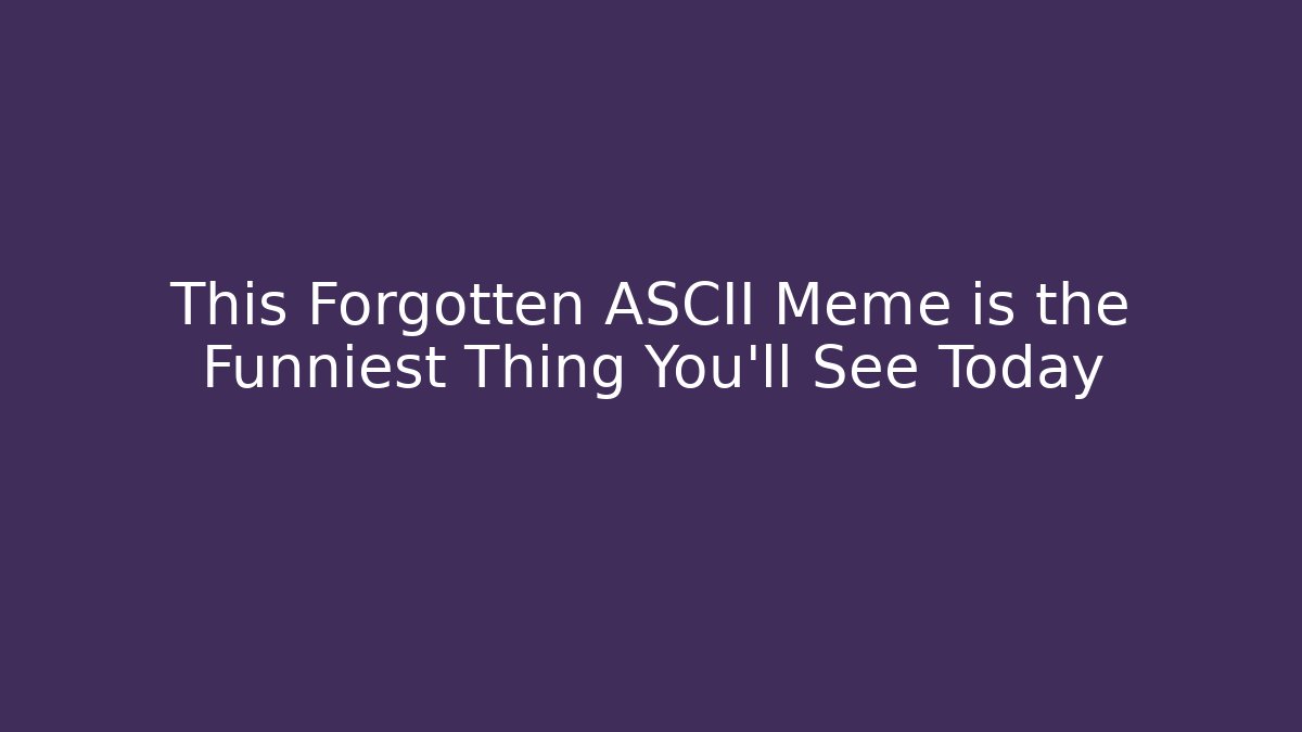 This Forgotten ASCII Meme is the Funniest Thing You'll See Today