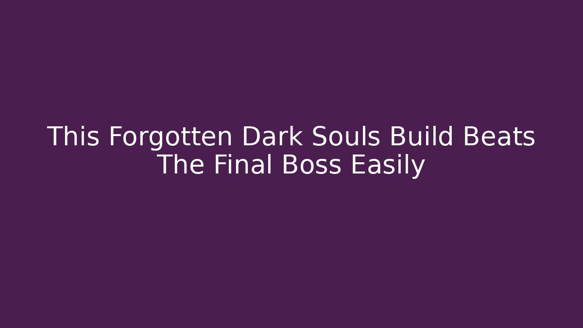 This Forgotten Dark Souls Build Beats The Final Boss Easily