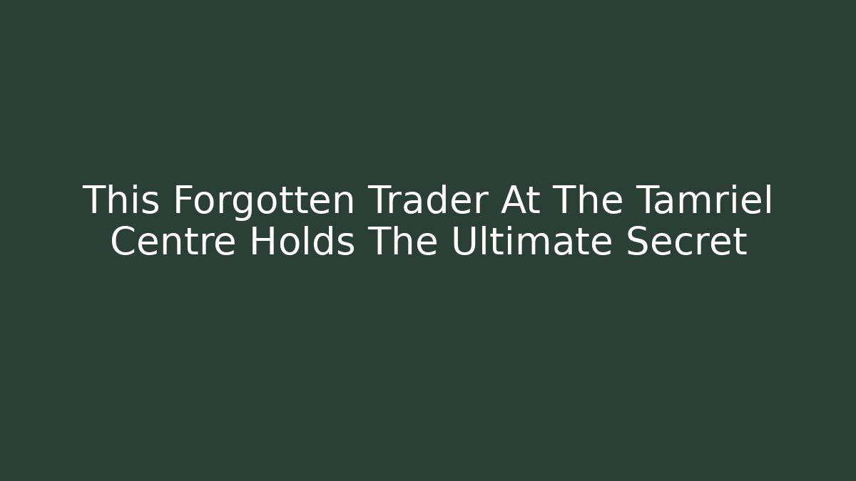 This Forgotten Trader At The Tamriel Centre Holds The Ultimate Secret