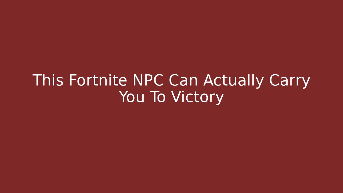 This Fortnite NPC Can Actually Carry You To Victory
