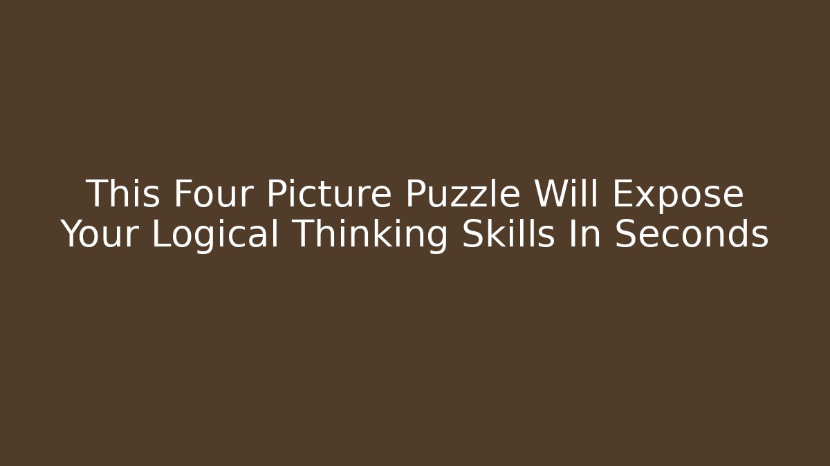 This Four Picture Puzzle Will Expose Your Logical Thinking Skills In Seconds