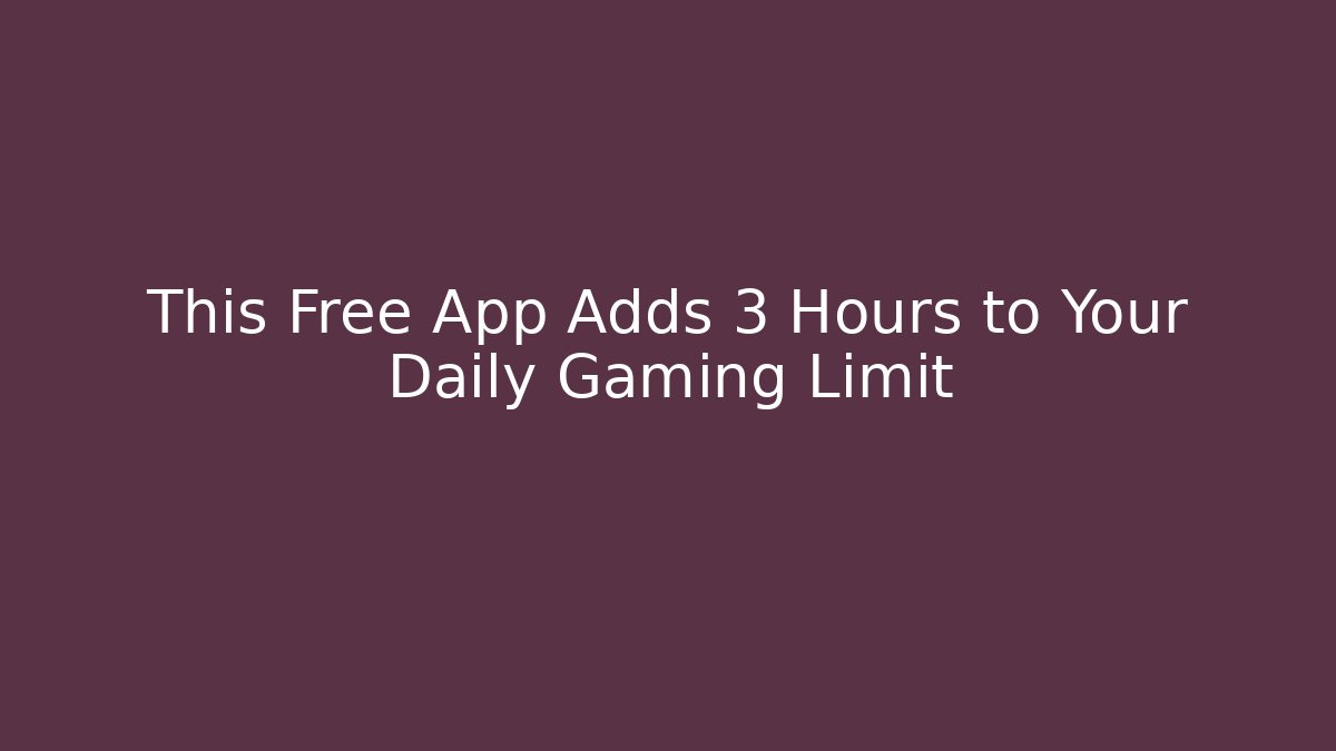 This Free App Adds +3 Hours to Your Daily Gaming Limit
