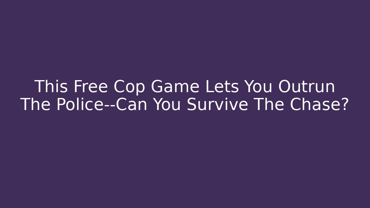 This Free Cop Game Lets You Outrun The Police—Can You Survive The Chase?