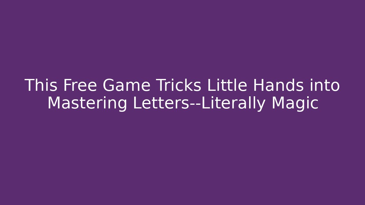 This Free Game Tricks Little Hands into Mastering Letters—Literally Magic