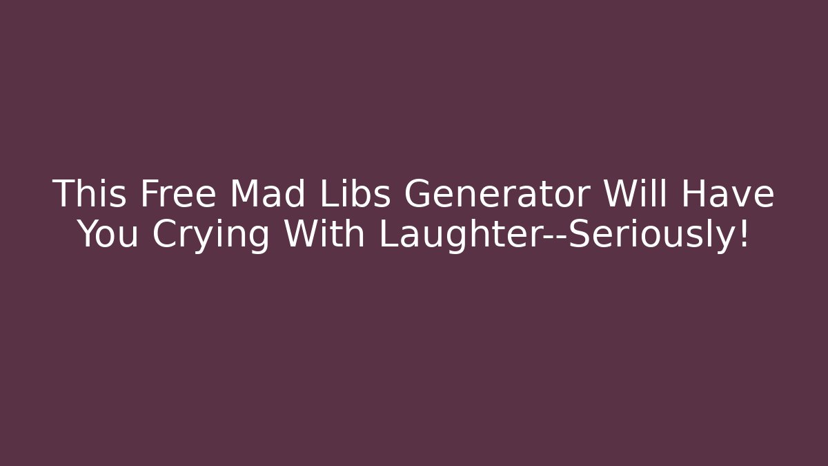 This Free Mad Libs Generator Will Have You Crying With Laughter—Seriously! - Critter Realm