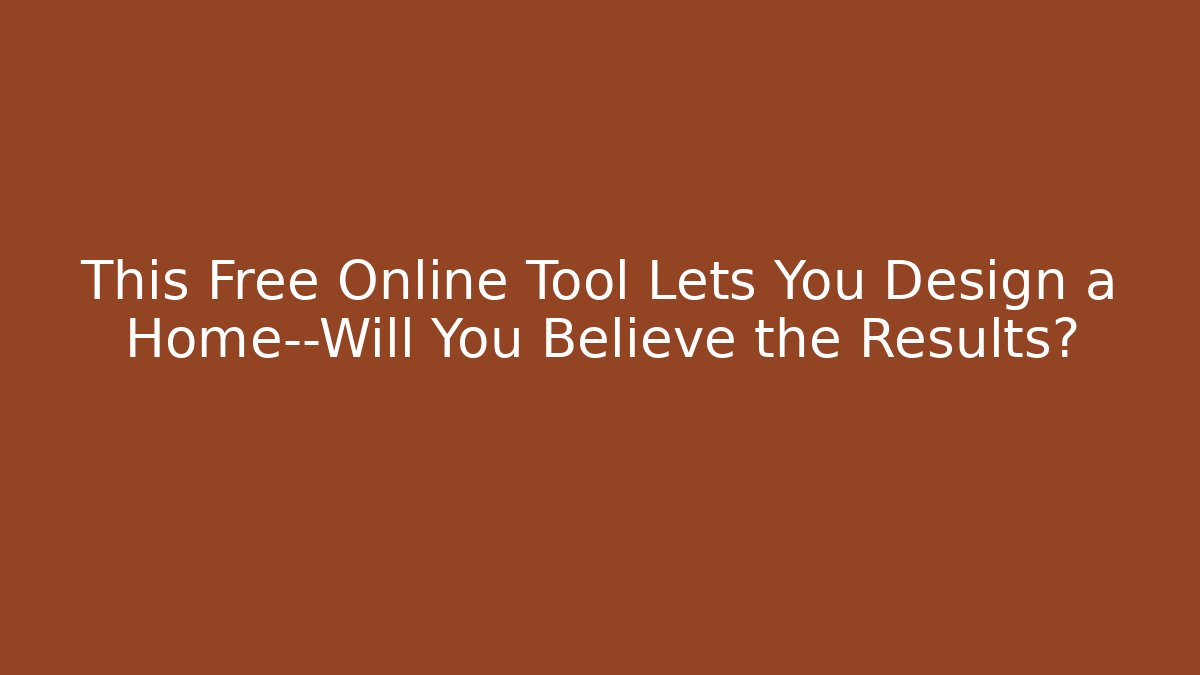 This Free Online Tool Lets You Design a Home—Will You Believe the Results?