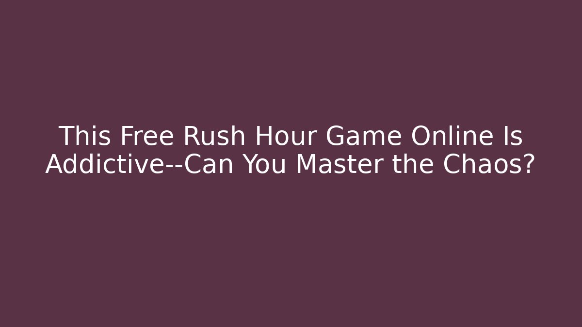 This Free Rush Hour Game Online Is Addictive—Can You Master the Chaos?