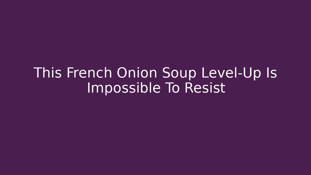 This French Onion Soup Level-Up Is Impossible To Resist
