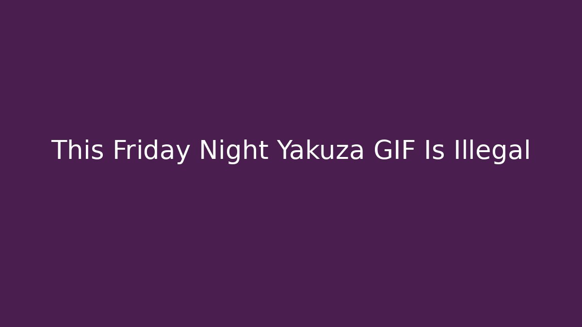 This Friday Night Yakuza GIF Is Illegal