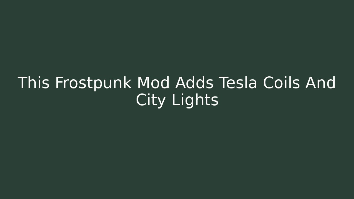 This Frostpunk Mod Adds Tesla Coils And City Lights