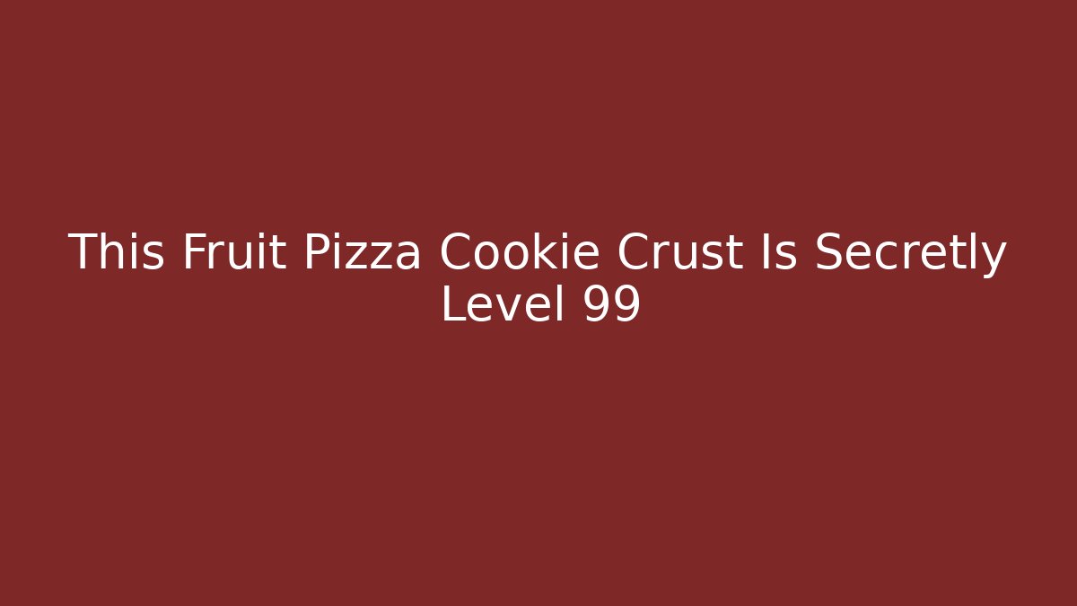 This Fruit Pizza Cookie Crust Is Secretly Level 99