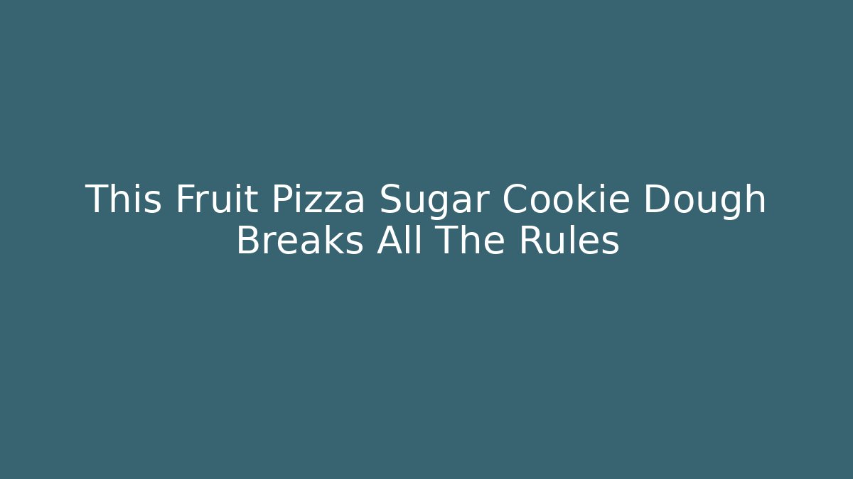 This Fruit Pizza Sugar Cookie Dough Breaks All The Rules