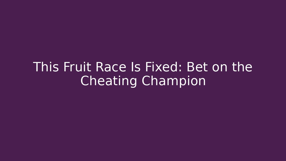 This Fruit Race Is Fixed: Bet on the Cheating Champion