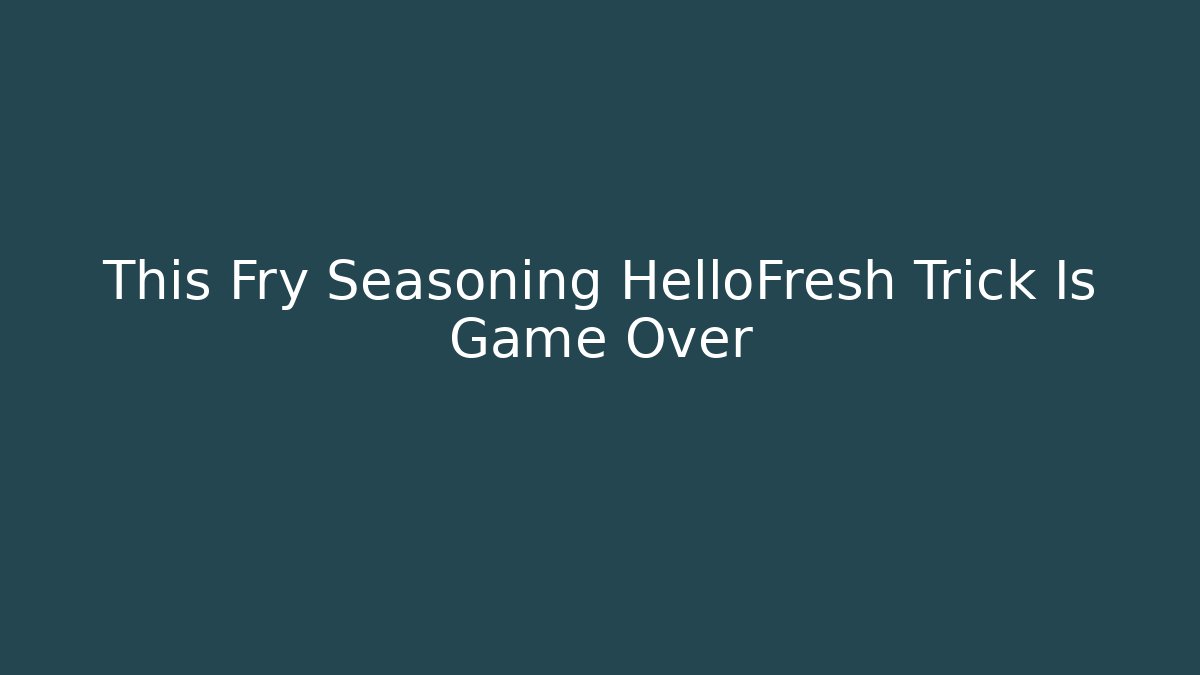 This Fry Seasoning HelloFresh Trick Is Game Over