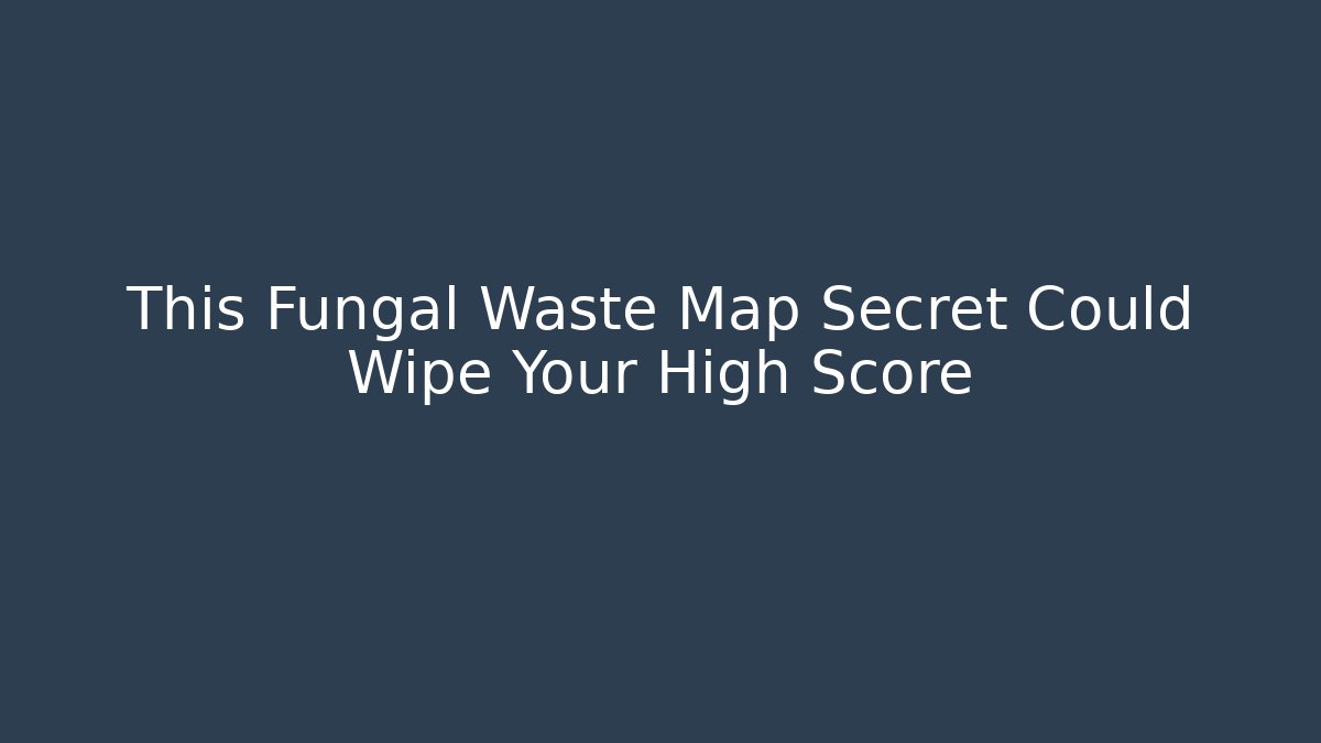 This Fungal Waste Map Secret Could Wipe Your High Score
