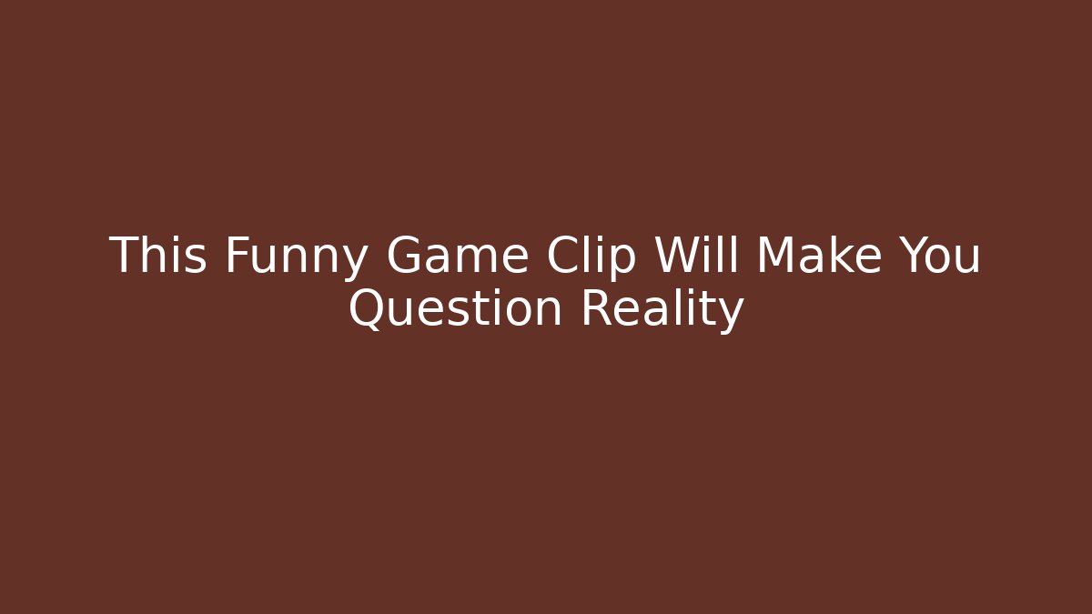 This Funny Game Clip Will Make You Question Reality