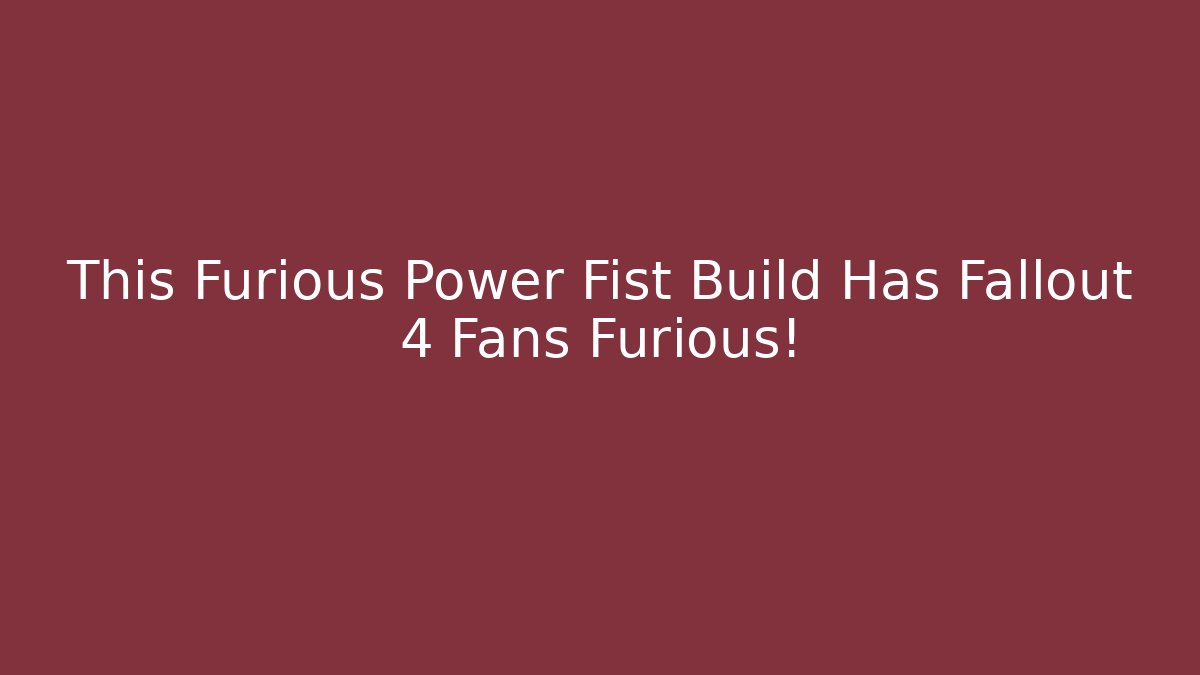 This Furious Power Fist Build Has Fallout 4 Fans Furious!